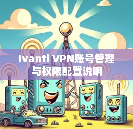 Ivanti VPN账号管理与权限配置说明 Ivanti VPN账号管理与权限配置说明