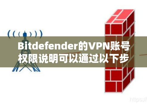 Bitdefender的VPN账号权限说明可以通过以下步骤获取 Bitdefender的VPN账号权限说明可以通过以下步骤获取