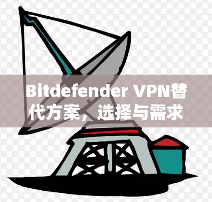 Bitdefender VPN替代方案,选择与需求匹配的网络防护解决方案 Bitdefender VPN替代方案,选择与需求匹配的网络防护解决方案