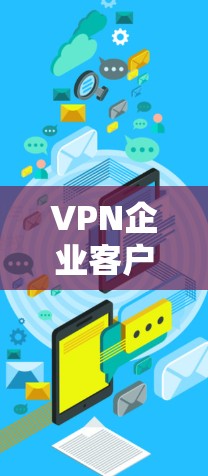 VPN企业客户端排行226是一个非常重要的信息，特别是对于商务人士、学生和企业用户来说，选择一个可靠的、安全且功能齐全的VPN平台至关重要。以下是226年最推荐的商务VPN平台及其特点，供您参考