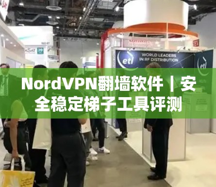 NordVPN翻墙软件｜安全稳定梯子工具评测
