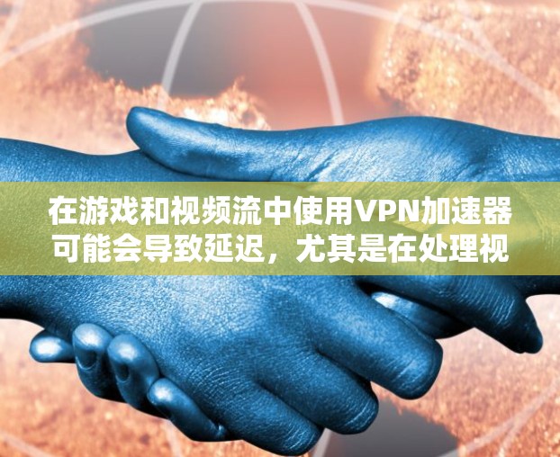 在游戏和视频流中使用VPN加速器可能会导致延迟，尤其是在处理视频流或游戏时。以下是几个优化游戏视频网络的方案