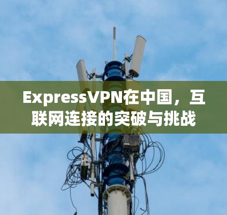 ExpressVPN在中国，互联网连接的突破与挑战