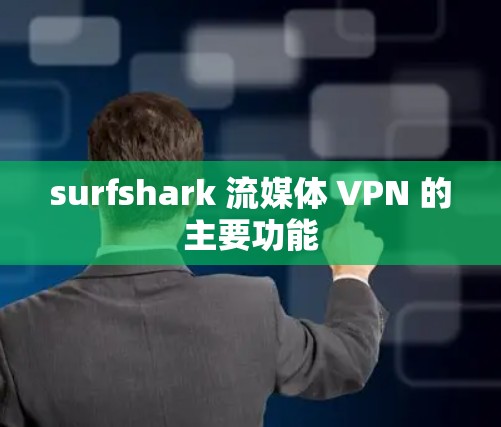 surfshark 流媒体 VPN 的主要功能 surfshark 流媒体 VPN 的主要功能