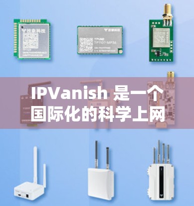 IPVanish 是一个国际化的科学上网服务,旨在为用户提供一种安全、便捷的网络访问工具。它支持多国用户访问国际化的网络服务,包括但不限于