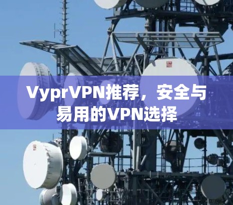 VyprVPN推荐，安全与易用的VPN选择