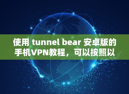 使用 tunnel bear 安卓版的手机VPN教程，可以按照以下步骤进行