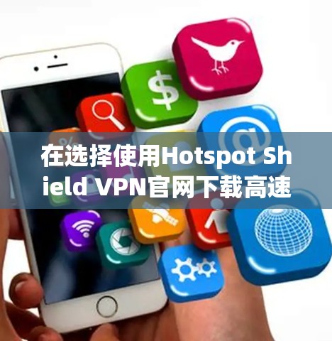 在选择使用Hotspot Shield VPN官网下载高速<strong>VPN软件</strong>时，以下是一些关键点和建议