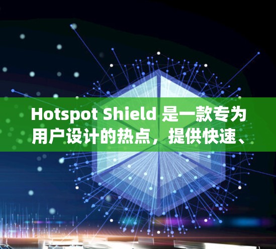Hotspot Shield 是一款专为用户设计的热点,提供快速、稳定的连接体验。以下是其主要特点和连接体验 Hotspot Shield 是一款专为用户设计的热点,提供快速、稳定的连接体验。以下是其主要特点和连接体验