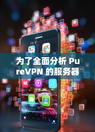 为了全面分析 PureVPN 的服务器测速情况，我们进行了以下步骤