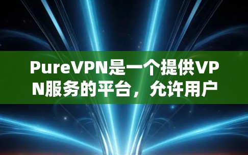 PureVPN是一个提供VPN服务的平台，允许用户进行网络连接。关于免费试用的详细信息，可以分为以下几个方面