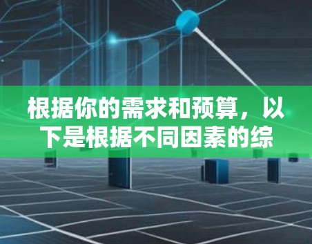 根据你的需求和预算，以下是根据不同因素的综合比较和推荐