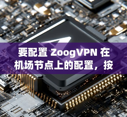 要配置 ZoogVPN 在机场节点上的配置,按照以下步骤进行 要配置 ZoogVPN 在机场节点上的配置,按照以下步骤进行