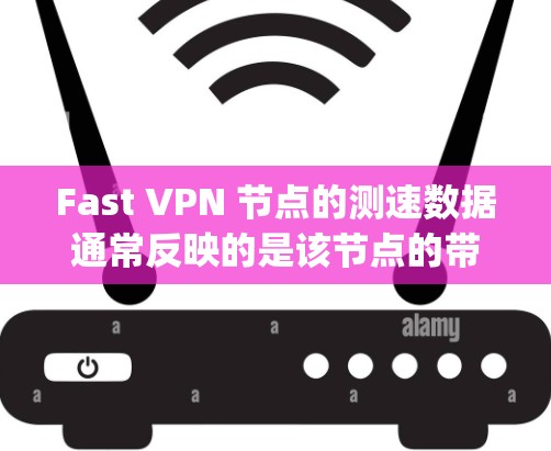 Fast VPN 节点的测速数据通常反映的是该节点的带宽、延迟、ping 时间等性能指标。这些数据可以帮助你评估该节点是否满足你的需求。以下是一些关键点 Fast VPN 节点的测速数据通常反映的是该节点的带宽、延迟、ping 时间等性能指标。这些数据可以帮助你评估该节点是否满足你的需求。以下是一些关键点