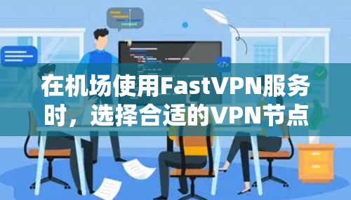 在机场使用FastVPN服务时，选择合适的VPN节点和高速连接非常重要。以下是一些推荐的具体信息和建议