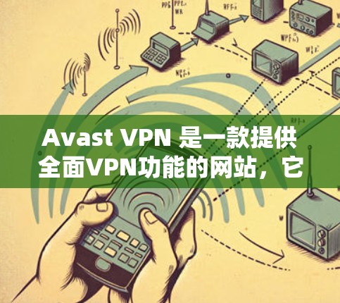 Avast VPN 是一款提供全面VPN功能的网站，它允许用户访问互联网并进行加密通信。以下是关于 Avast VPN 的评测和功能说明