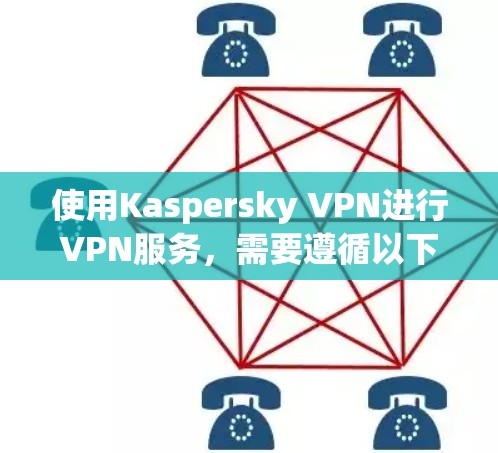 使用Kaspersky VPN进行VPN服务,需要遵循以下步骤进行操作,确保安全和高效 使用Kaspersky VPN进行VPN服务,需要遵循以下步骤进行操作,确保安全和高效