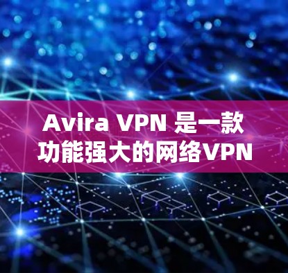 Avira VPN 是一款功能强大的网络<strong>VPN软件</strong>，支持在手机上进行科学上网。如果你正在使用安卓版 Avira VPN 并想在手机上进行网络连接或访问网站，以下是一个简单的心动教程