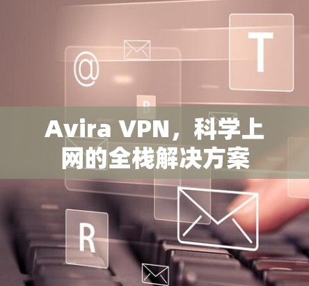 Avira VPN，科学上网的全栈解决方案