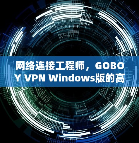 网络连接工程师，GOBOY VPN Windows版的高效连接方法