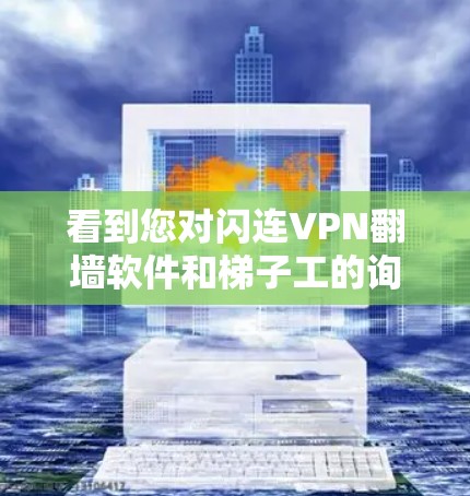 看到您对闪连VPN翻墙软件和梯子工的询问，我先整理一下这两个软件的基本信息和使用体验，帮助您更好地理解它们的特点和适用场景