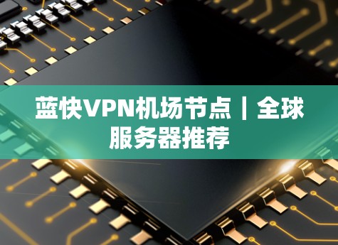 蓝快VPN机场节点｜全球服务器推荐