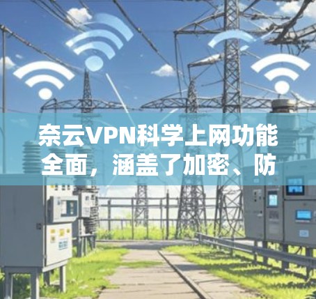 奈云VPN科学上网功能全面，涵盖了加密、防火墙、访问控制、数据安全、网络防护等多个方面，能够有效保障用户在使用VPN时的网络安全。以下是对这一功能的详细分析