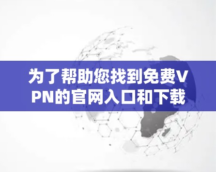 为了帮助您找到免费VPN的官网入口和下载免费VPN加速器,以下是一些推荐的选项,确保您在选择时考虑安全性和速度 为了帮助您找到免费VPN的官网入口和下载免费VPN加速器,以下是一些推荐的选项,确保您在选择时考虑安全性和速度