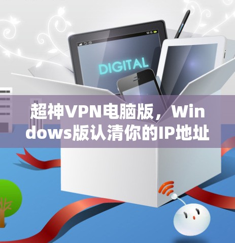 超神VPN电脑版,Windows版认清你的IP地址 超神VPN电脑版,Windows版认清你的IP地址