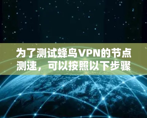 为了测试蜂鸟VPN的节点测速,可以按照以下步骤进行