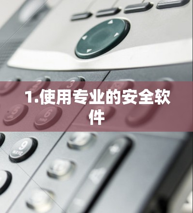 1.使用专业的安全软件 1.使用专业的安全软件