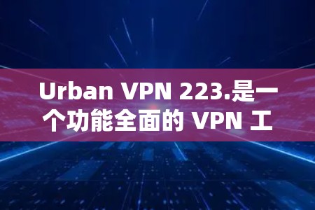 Urban VPN 223.是一个功能全面的 VPN 工具,适合需要加密传输、高级网络控制和多语言支持的用户。以下是其主要功能介绍 Urban VPN 223.是一个功能全面的 VPN 工具,适合需要加密传输、高级网络控制和多语言支持的用户。以下是其主要功能介绍