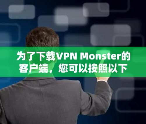 为了下载VPN Monster的客户端,您可以按照以下步骤进行