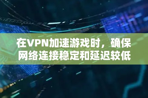 在VPN加速游戏时，确保网络连接稳定和延迟较低是关键。以下是一些优化VPN连接和游戏运行速度的实用方法