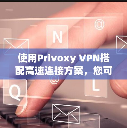 使用Privoxy VPN搭配高速连接方案,您可以轻松实现数据高速传输。以下是详细的步骤指南 使用Privoxy VPN搭配高速连接方案,您可以轻松实现数据高速传输。以下是详细的步骤指南