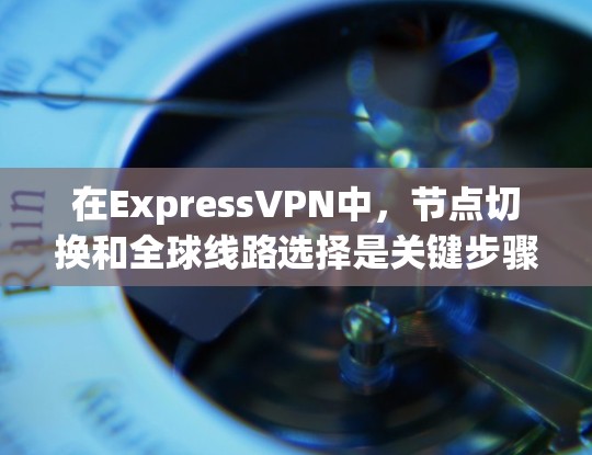 在ExpressVPN中,节点切换和全球线路选择是关键步骤,直接影响数据的安全性和可靠性的。以下是对这些过程的详细总结