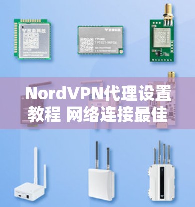NordVPN代理设置教程 网络连接最佳实践 NordVPN代理设置教程 网络连接最佳实践