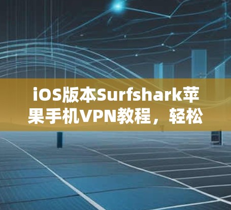 iOS版本Surfshark苹果手机VPN教程,轻松连接到苹果手机,享受无网络VPN体验 iOS版本Surfshark苹果手机VPN教程,轻松连接到苹果手机,享受无网络VPN体验