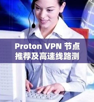 Proton VPN 节点推荐及高速线路测试指南