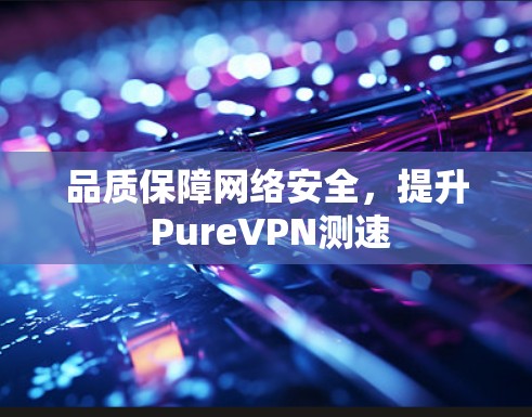 品质保障网络安全,提升 PureVPN测速