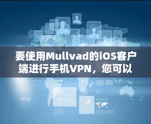 要使用Mullvad的iOS客户端进行手机VPN,您可以按照以下步骤进行操作 要使用Mullvad的iOS客户端进行手机VPN,您可以按照以下步骤进行操作