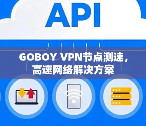 GOBOY VPN节点测速,高速网络解决方案 GOBOY VPN节点测速,高速网络解决方案