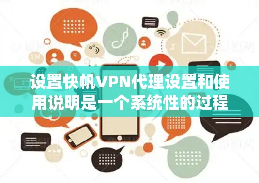 设置快帆VPN代理设置和使用说明是一个系统性的过程,涉及多个步骤和注意事项。以下是一个分步指南,帮助您更好地理解和使用快帆VPN代理