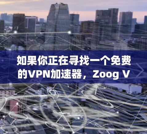如果你正在寻找一个免费的VPN加速器,Zoog VPN 提供了最新版本的多个加速器选项,这些工具在速度、界面友好度和功能上都有所优化。以下是一些最新的推荐