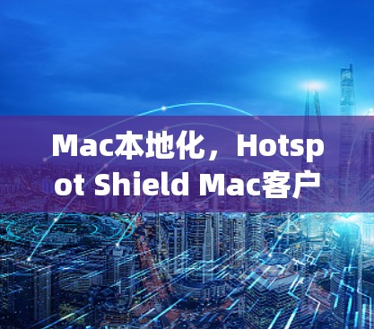 Mac本地化,Hotspot Shield Mac客户端的本地化优化与功能提升 Mac本地化,Hotspot Shield Mac客户端的本地化优化与功能提升