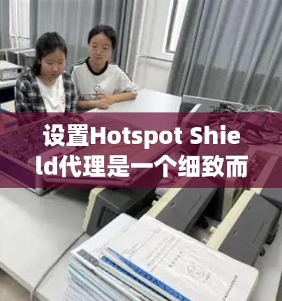 设置Hotspot Shield代理是一个细致而复杂的过程,需要确保每个步骤都正确执行。以下是一个详细的步骤指南,帮助您顺利设置代理 设置Hotspot Shield代理是一个细致而复杂的过程,需要确保每个步骤都正确执行。以下是一个详细的步骤指南,帮助您顺利设置代理