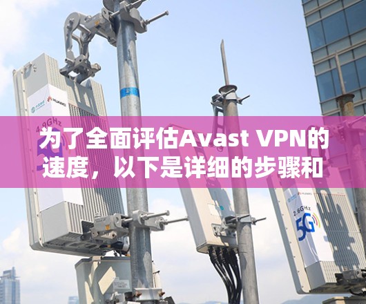 为了全面评估Avast VPN的速度，以下是详细的步骤和注意事项