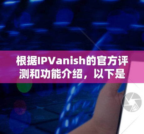 根据IPVanish的官方评测和功能介绍，以下是详细的分析