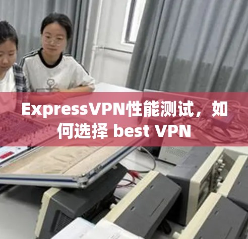 ExpressVPN性能测试，如何选择 best VPN