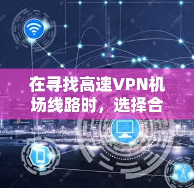 在寻找高速VPN机场线路时，选择合适的VPN网络是非常重要的，因为这些网络通常连接到高速网络，确保数据传输速度快且安全。以下是一些常见的高速VPN机场推荐，供您参考